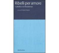 Ribelli per amore. I cattolici e la Resistenza