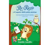 Ric il riccio e il segreto delle pietre preziose. Il mio primo manuale di educazione finanziaria. Come scoprire il valore del denaro e trasformare i sogni in realtà