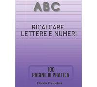 Ricalcare Lettere e Numeri 100 Pagine di Pratica: Lettere e Numeri da Ricalcare con Tanti Disegni da Colorare