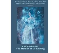 Ada Lovelace: The Mother of Computing: From Poetry to Algorithms - How One Woman Foretold Modern Technology
