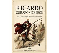 Ricardo Corazón de León: El rey guerrero que se convirtió en leyenda