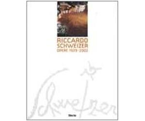 Riccardo Schweizer. Opere 1939-2002. Ediz. illustrata