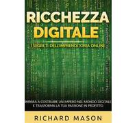 Ricchezza digitale. I segreti dell'imprenditoria online. Impara a costruire un impero nel mondo digitale e trasforma la tua passione in profitto