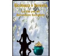 Ricchezza e Serenità La Via per un Benessere Completo: La Via per un Benessere Completo