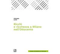 Ricchi e ricchezza a Milano nell'Ottocento - Licini Stefania