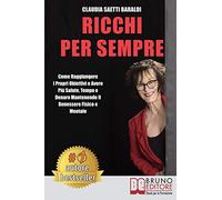 Ricchi Per Sempre: Come Raggiungere I Propri Obiettivi e Avere Più Salute, Tempo e Denaro Mantenendo Il Benessere Fisico e Mentale