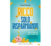 Ricco solo risparmiando. Come accumulare oltre 250.000 euro con un normale stipendio, risparmiando il giusto e investendo in modo sicuro