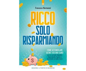 Ricco solo risparmiando. Come accumulare oltre 250.000 euro con un normale stipendio, risparmiando il giusto e investendo in modo sicuro