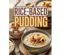 Rice-Based PUDDING: Creamy, Comforting, and Timeless Rice Pudding Recipes from Around the World - Simple, Sweet, and Deliciously Satisfying