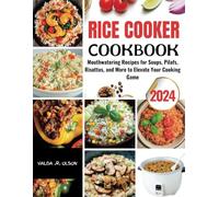 Rice Cooker Cookbook: Mouthwatering Recipes for Soups, Pilafs, Risottos, and More to Elevate Your Cooking Game