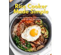Rice Cooker Made Simple: Easy One-Pot Meals for Everyday Cooking Using Just Your Rice Cooker