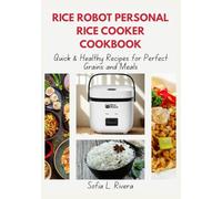 Rice Robot Personal Rice Cooker Cookbook: Quick & Healthy Recipes for Perfect Grains and Meals