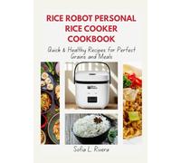 Rice Robot Personal Rice Cooker Cookbook: Quick & Healthy Recipes for Perfect Grains and Meals