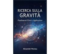 Ricerca sulla Gravità: Fondamenti Fisici e Applicazioni: 3
