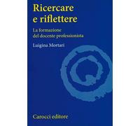 Ricercare e riflettere. La formazione del docente professionista - Mortari...