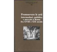 Ricerche di storia dell'arte. Vol. 90: Promuovere le arti. Intermediari, pubblico e mercato a Roma fra XVII e XIX secolo