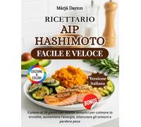 Ricettario AIP Hashimoto Facile e Veloce: Il piano di 28 giorni con ricette semplici per calmare la tiroidite, aumentare l'energia, bilanciare gli ormoni e perdere peso