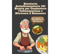 Ricettario Antinfiammatorio 101 Ricette per Combattere l'Infiammazione e Ritrovare il Benessere: Piatti sani e gustosi per ridurre l'infiammazione, ... immunitario e migliorare l’energia quotidiana