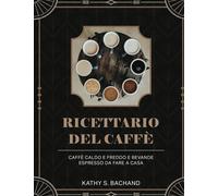 Ricettario Del Caffè: Caffè Caldo E Freddo E Bevande Espresso Da Fare A Casa