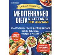 Ricettario della Dieta Mediterranea Facile e Veloce per Anziani: Ricette da 30 Minuti con Ingredienti di Uso Quotidiano per Sostenere la Salute del Cuore, l’Energia e la Vitalità
