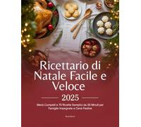 Ricettario di Natale Facile e Veloce 2025: Menù Completi e 70 Ricette Semplici da 30 Minuti per Famiglie Impegnate e Cene Festive