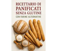 Ricettario di Panificati Senza Glutine con Farine Alternative: 70 Ricette Uniche, Facili e Gustose per celiaci