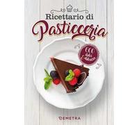 Ricettario di pasticceria. 600 dolci & dolcezze