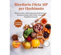 Ricettario Dieta AIP per Hashimoto: Ricette Curative e Piani Alimentari di 28 Giorni per Sostenere la Salute della Tiroide, l'Energia e l'Equilibrio Ormonale