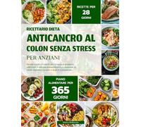 RICETTARIO DIETA ANTICANCRO AL COLON SENZA STRESS PER ANZIANI: Ricette Contro Il Cancro Per Favorire Il Recupero, Rafforzare Il Sistema Immunitario E ... Digestiva Durante E Dopo Il Trattamento