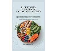 Ricettario Dietetico Antinfiammatorio: Pasti veloci e facili per ridurre l'infiammazione, rafforzare l'immunità e vivere in modo più sano con un piano alimentare di 30 giorni