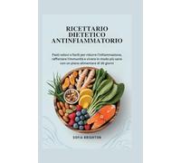 Ricettario Dietetico Antinfiammatorio: Pasti veloci e facili per ridurre l'infiammazione, rafforzare l'immunità e vivere in modo più sano con un piano alimentare di 30 giorni
