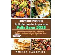 Ricettario Dietetico Antinfiammatorio per una Pelle Sana 2025: Le Ricette Definitive per una Pelle Chiara, Radiosa e Luminosa (Alimenti Curativi per Acne, Eczema e Psoriasi)
