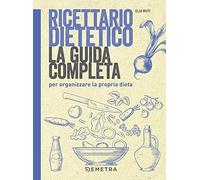 Ricettario dietetico. La guida completa per organizzare la propria dieta