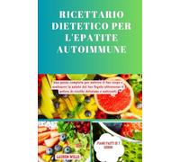 Ricettario dietetico per l'epatite autoimmune: Una guida completa per nutrire il tuo corpo e sostenere la salute del tuo fegato attraverso il potere di ricette deliziose e nutrienti