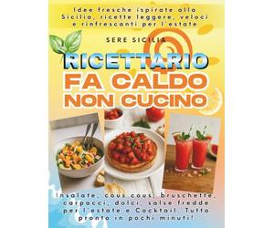 RICETTARIO FA CALDO, NON CUCINO!: Insalate, cous cous, bruschette, carpacci, dolci, salse fredde per l’estate e Cocktail. Tutto pronto in pochi minuti!Idee fresche ispirate alla Sicilia.