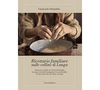 Ricettario familiare sulle colline di Langa. Attraverso i piatti e le ricette di famiglia tornano i ricordi, le immagini e le consuetudini di una cucina che dà valore al tempo