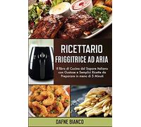 Ricettario Friggitrice ad Aria: Il libro di Cucina dal Sapore Italiano con Gustose e Semplici Ricette da Preparare in meno di 5 Minuti - Air Fryer Cookbook (Italian Version)