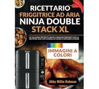 Ricettario Friggitrice ad Aria Ninja Double Stack XL: La tua Guida per Piatti Veloci e Deliziosi Preparati con la Air Fryer, Sani, con Consigli di Cucina e Immagini a Colori