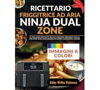 Ricettario Friggitrice ad Aria Ninja Dual zone: La tua Guida per Piatti Veloci e Deliziosi Preparati con la Air Fryer, Sani, con Consigli di Cucina e Immagini a Colori