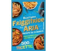 Ricettario Friggitrice ad Aria per Principianti - Piatti Pronti facili in soli 15 Minuti: 500 ricette mediterranee super veloci ,semplici da preparare con piano alimentare di 30 giorni + lista spesa