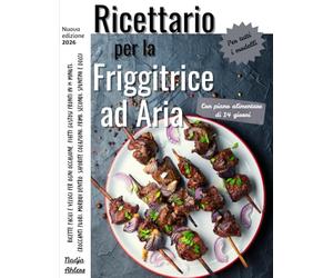 Ricettario Friggitrice ad Aria: Ricette facili e veloci per ogni occasione. Piatti gustosi pronti in 15 minuti, croccanti fuori, morbidi dentro. Saporite colazioni, primi, secondi, spuntini e dolci