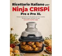 Ricettario Italiano per Ninja CRISPi, Pro e Pro XL: Tempi, temperature e il tasto giusto per il tuo modello: 20 gesti di base e 60 piatti di casa, croccanti al primo colpo