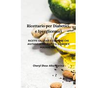 Ricettario per diabetici e Iperglicemici: ricette salutari e curative che aiutano prevenire il diabete e perdere peso