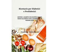 Ricettario per diabetici e Prediabetici: Gestire il diabete con ricette a basso