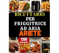Ricettario per friggitrice ad aria Ariete: 1200 Giorni di Ricette Facili, Croccanti e Sane per Friggitrice ad Aria Ariete - Piatti Veloci Italiani, ... Snack, Dolci, Carne, Verdure e Molto Altro