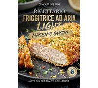 Ricettario per friggitrice ad aria ligth: 100 Ricette Light per Friggitrice ad Aria, con Calorie, Piano Pasti 30 Giorni e Lista della Spesa Settimanale per Mangiare Sano ogni giorno