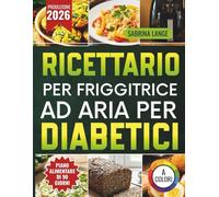 Ricettario Per Friggitrice Ad Aria Per Diabetici: Soluzioni veloci e gustose per chi vuole mangiare con equilibrio e sentirsi meglio ogni giorno