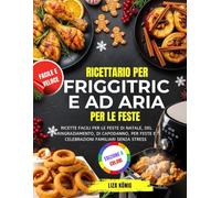 Ricettario Per Friggitrice Ad Aria Per Le Feste: Ricette facili per le feste di Natale, del Ringraziamento, di Capodanno, per feste e celebrazioni familiari senza stress