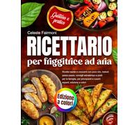 Ricettario per friggitrice ad aria: ricette rapide e croccanti con poco olio, metodi passo passo, consigli salvatempo e piatti per la famiglia, per principianti e cuochi esperti, edizione a colori