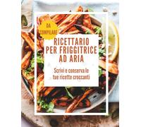 Ricettario per Friggitrice ad Aria: Scrivi, organizza e conserva le tue ricette per friggitrice ad aria in modo semplice e pratico